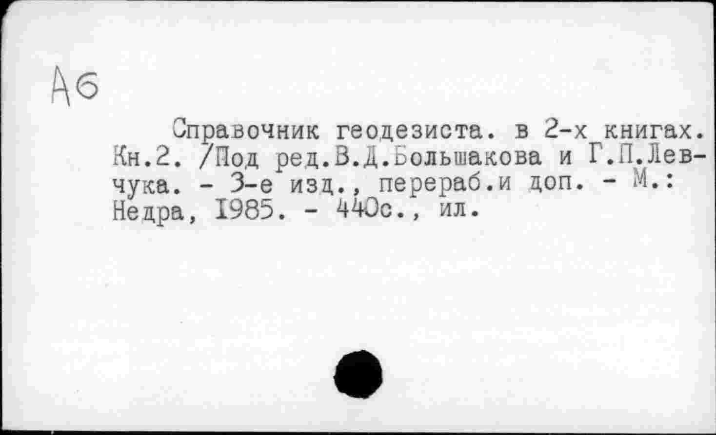 ﻿Кб
Справочник геодезиста, в 2-х книгах.
Кн.2. /Под ред.В.Д.Большакова и Г.П.Лев-чука. - 3-є изд., перераб.и доп. - М.: Недра, 1985. - 440с., ил.